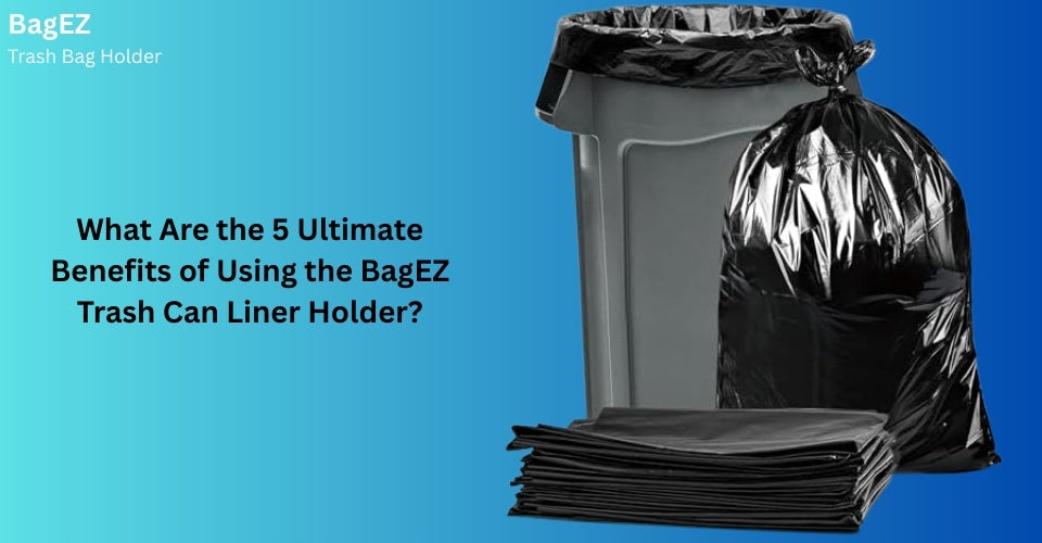 What Are the 5 Ultimate Benefits of Using the BagEZ Trash Can Liner Holder?